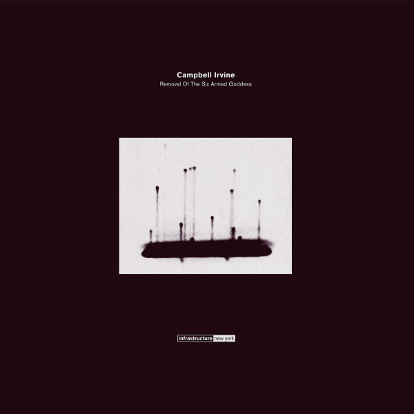 CAMPBELL IRVINE | Removal Of The Six Armed Goddess (Infrastructure New York) – EP